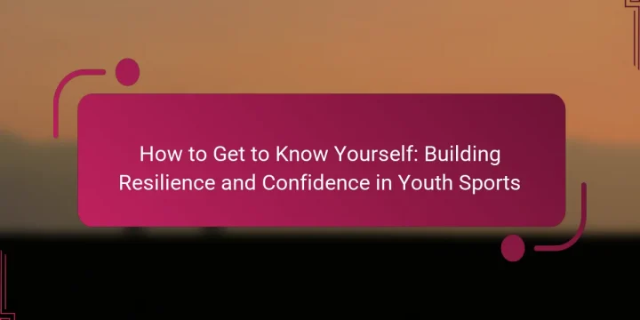 How to Get to Know Yourself: Building Resilience and Confidence in Youth Sports