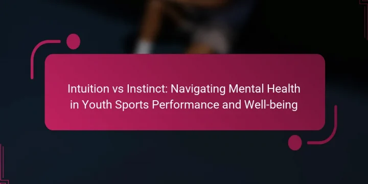 Intuition vs Instinct: Navigating Mental Health in Youth Sports Performance and Well-being