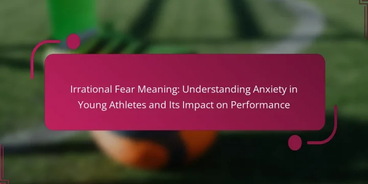 Irrational Fear Meaning: Understanding Anxiety in Young Athletes and Its Impact on Performance