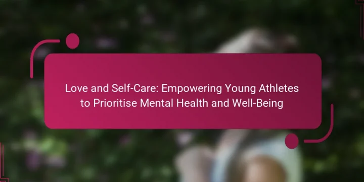 Love and Self-Care: Empowering Young Athletes to Prioritise Mental Health and Well-Being