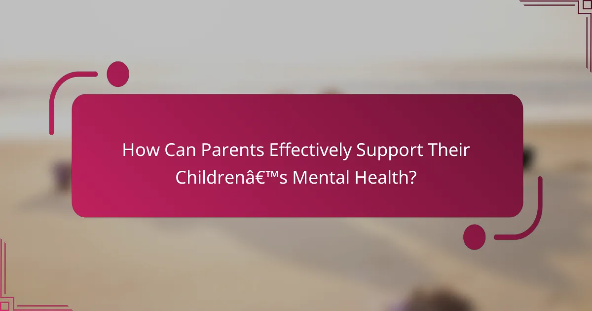 How Can Parents Effectively Support Their Children’s Mental Health?