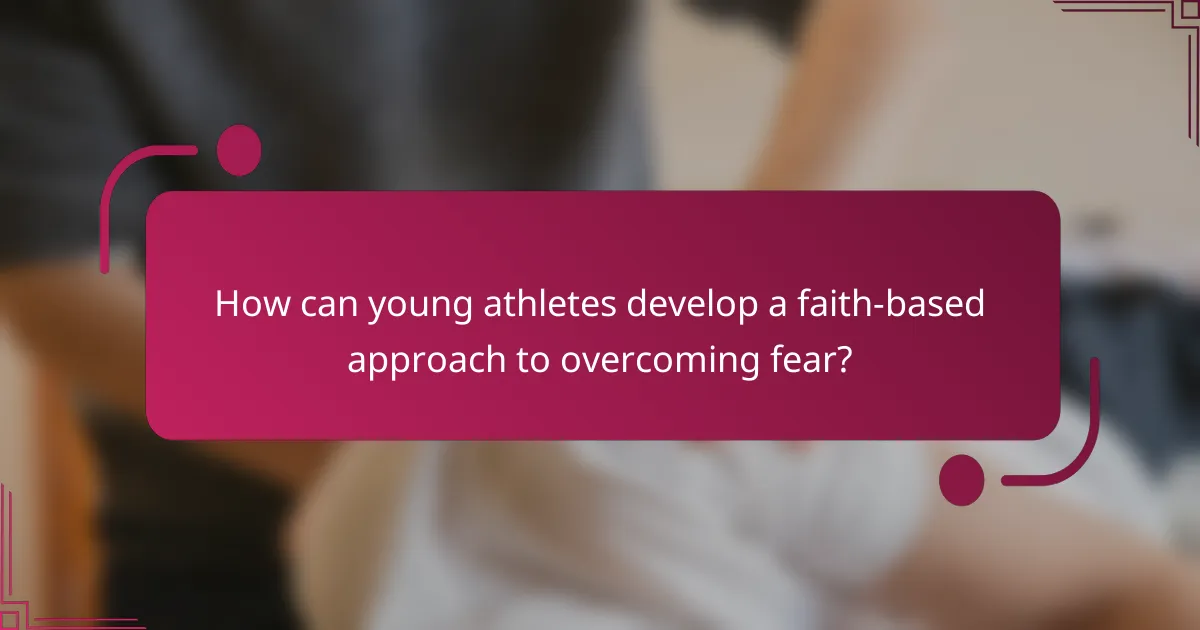 How can young athletes develop a faith-based approach to overcoming fear?