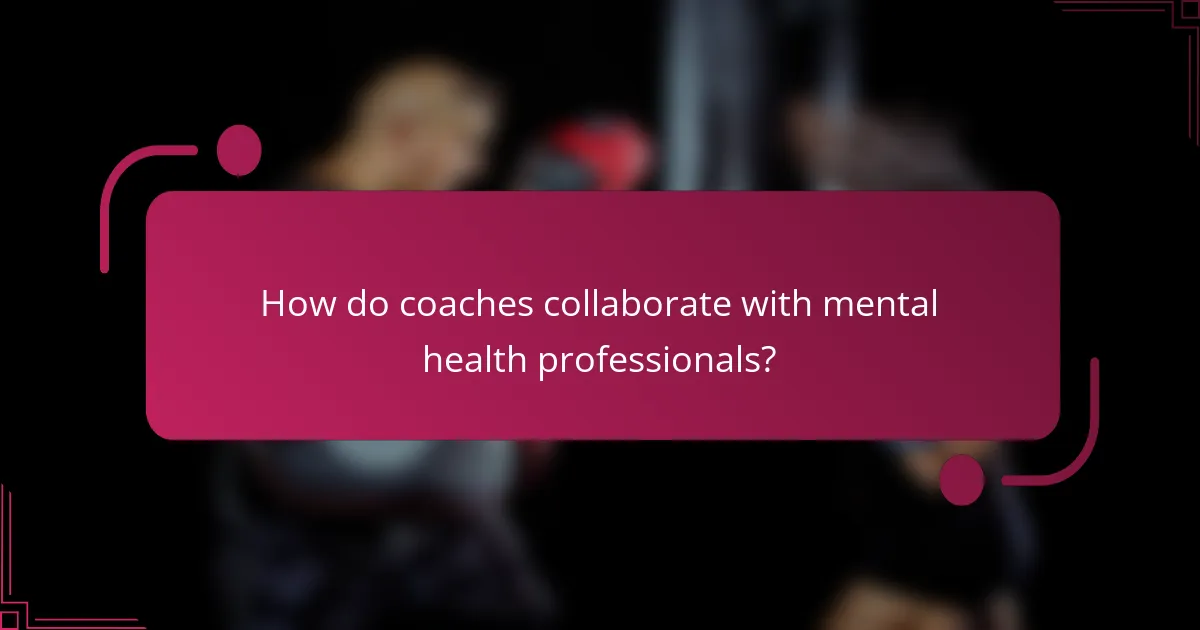How do coaches collaborate with mental health professionals?
