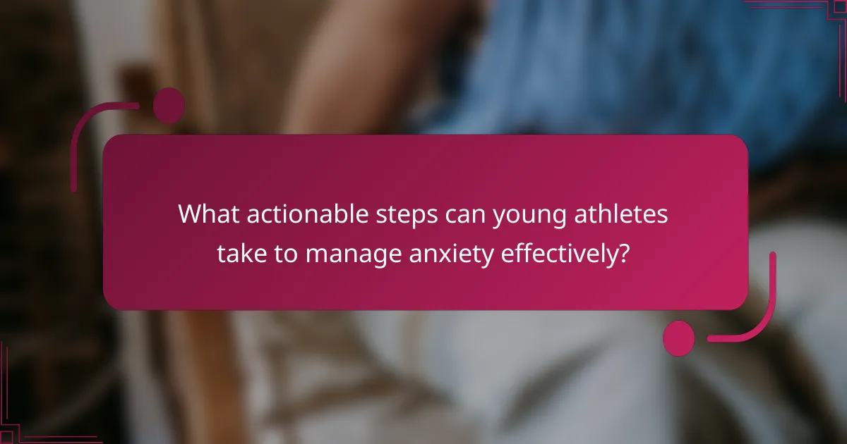 What actionable steps can young athletes take to manage anxiety effectively?