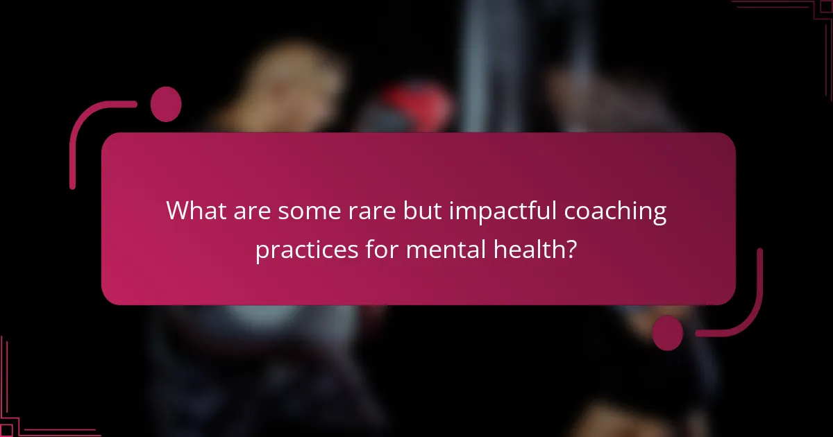 What are some rare but impactful coaching practices for mental health?