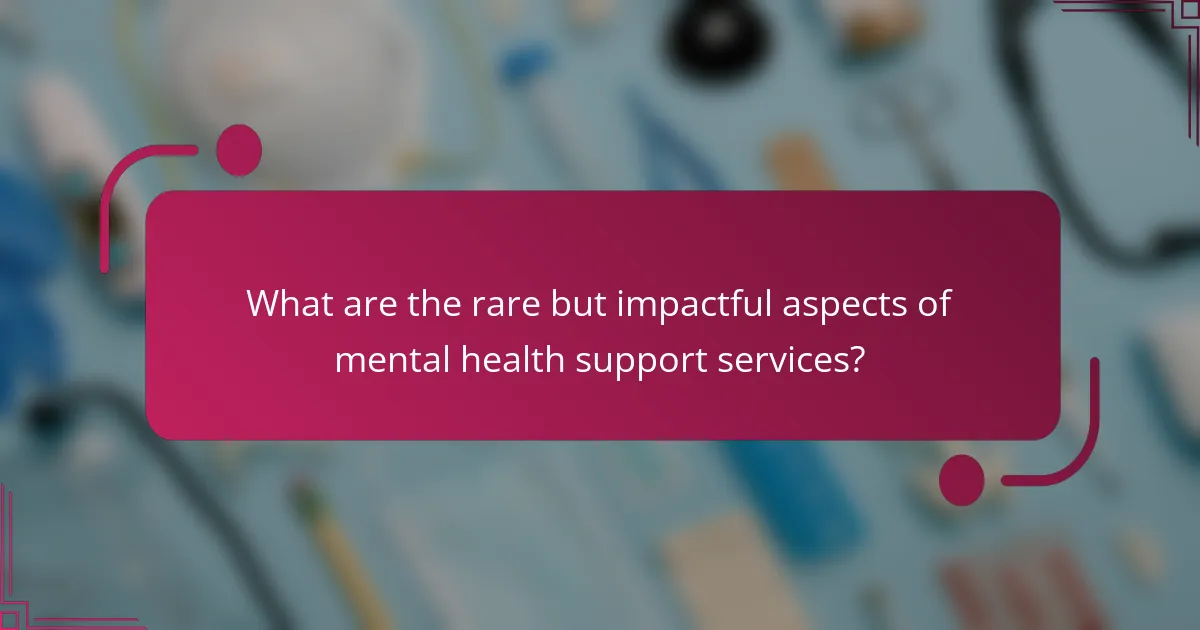 What are the rare but impactful aspects of mental health support services?