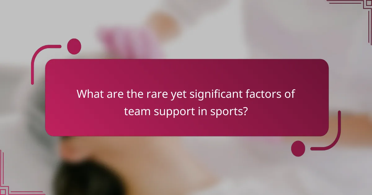 What are the rare yet significant factors of team support in sports?