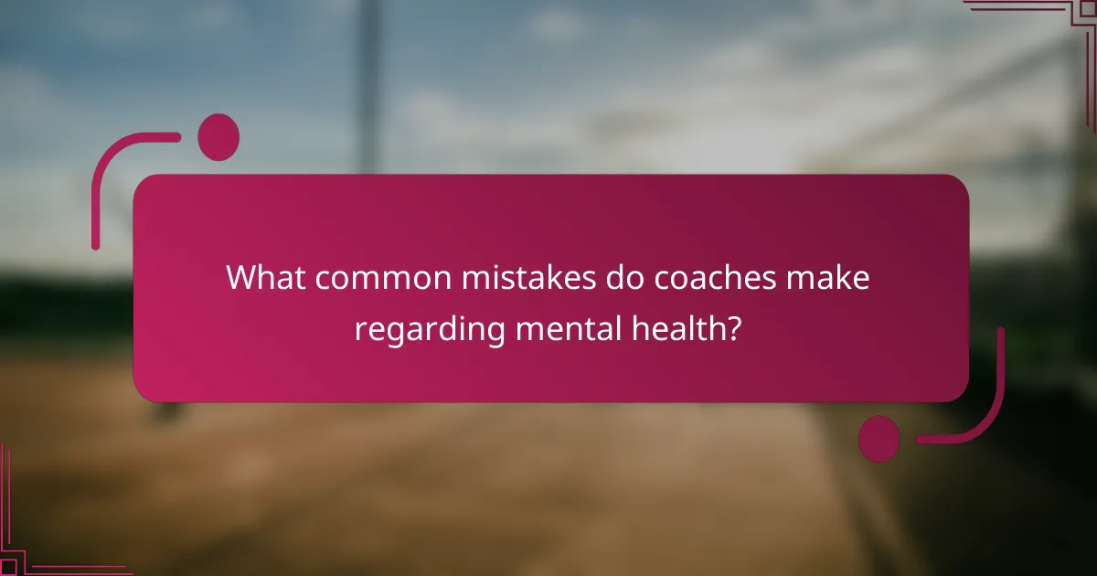 What common mistakes do coaches make regarding mental health?
