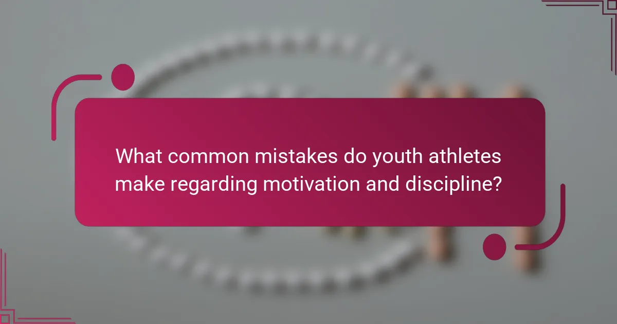 What common mistakes do youth athletes make regarding motivation and discipline?