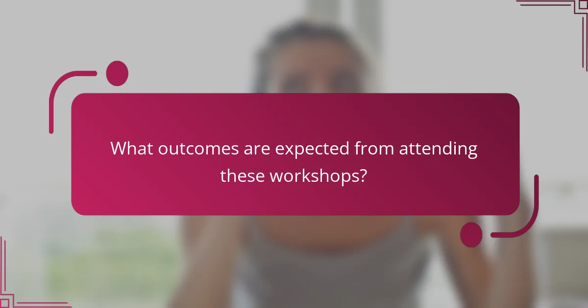 What outcomes are expected from attending these workshops?