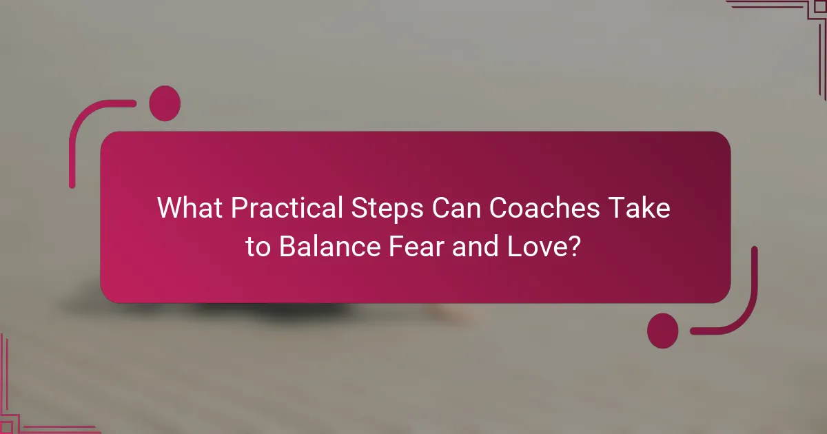 What Practical Steps Can Coaches Take to Balance Fear and Love?