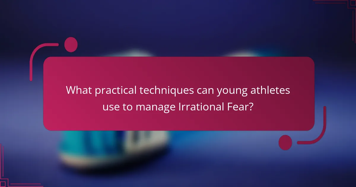 What practical techniques can young athletes use to manage Irrational Fear?