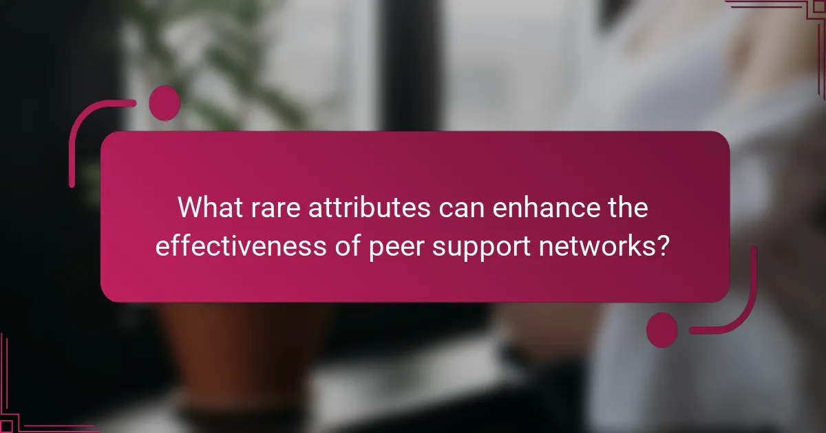 What rare attributes can enhance the effectiveness of peer support networks?