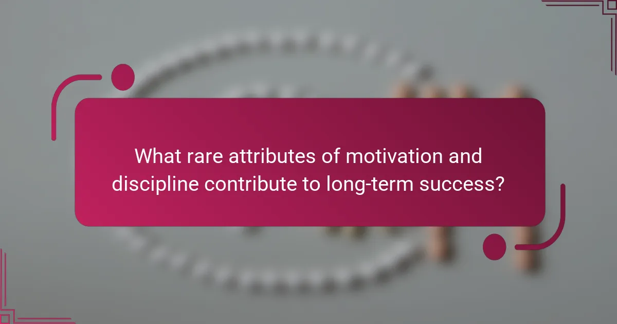 What rare attributes of motivation and discipline contribute to long-term success?