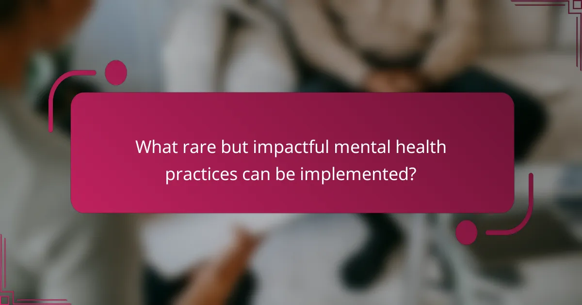What rare but impactful mental health practices can be implemented?