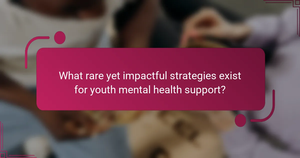 What rare yet impactful strategies exist for youth mental health support?