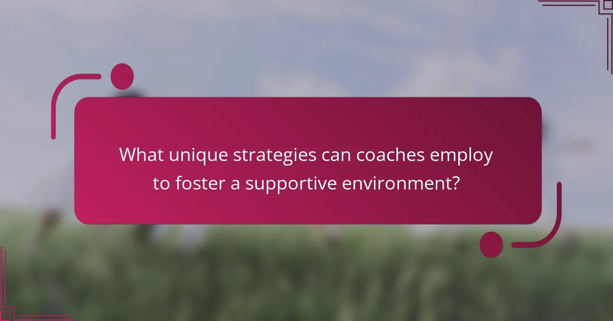 What unique strategies can coaches employ to foster a supportive environment?