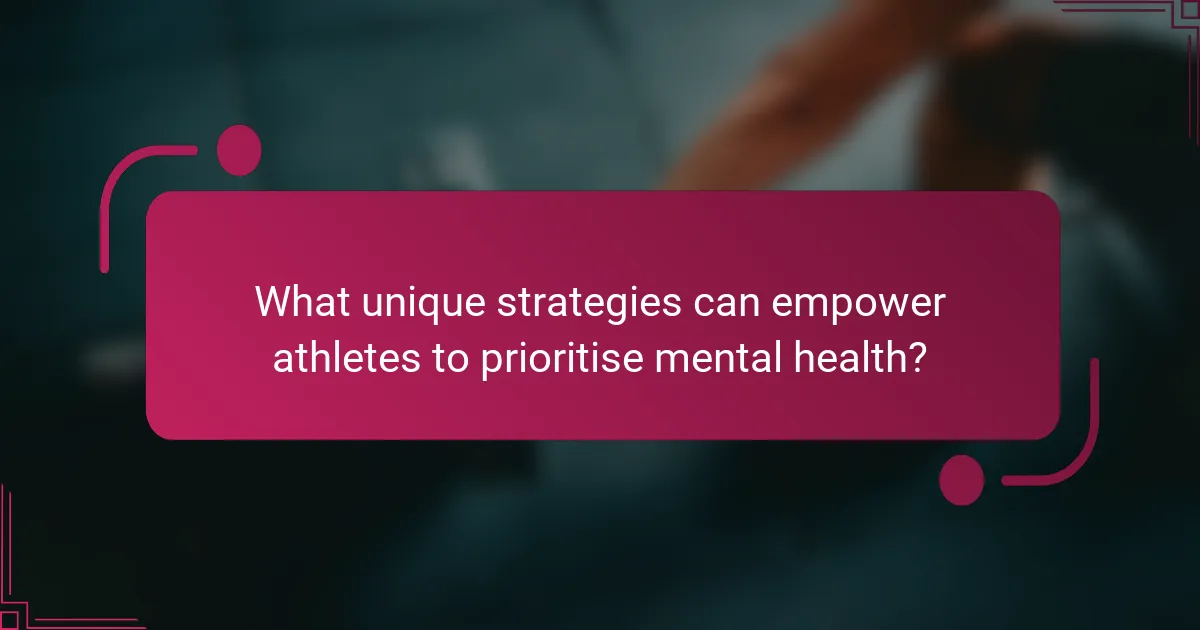 What unique strategies can empower athletes to prioritise mental health?